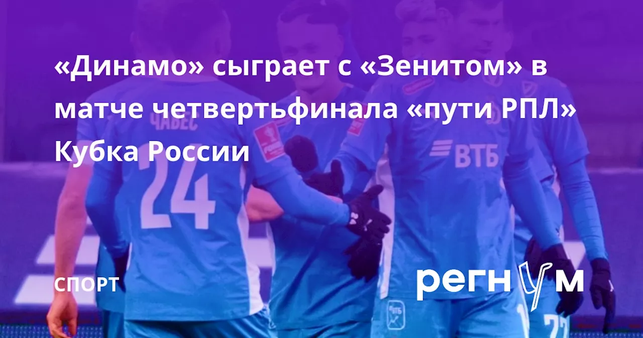 «Динамо» сыграет с «Зенитом» в матче четвертьфинала «пути РПЛ» Кубка России