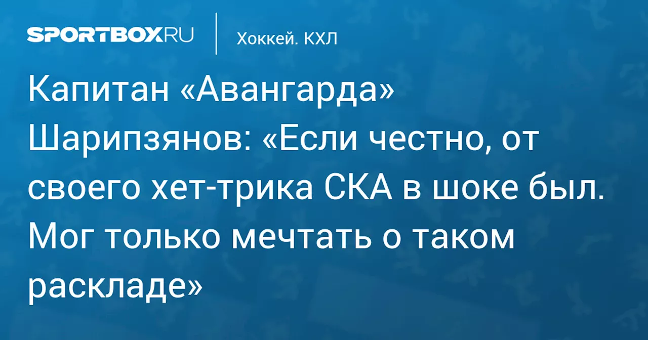 Капитан «Авангарда» Шарипзянов: «Если честно, от своего хет‑трика СКА в шоке был. Мог только мечтать о таком раскладе»