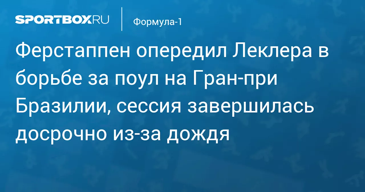 Ферстаппен опередил Леклера в борьбе за поул на Гран‑при Бразилии, сессия завершилась досрочно из‑за дождя