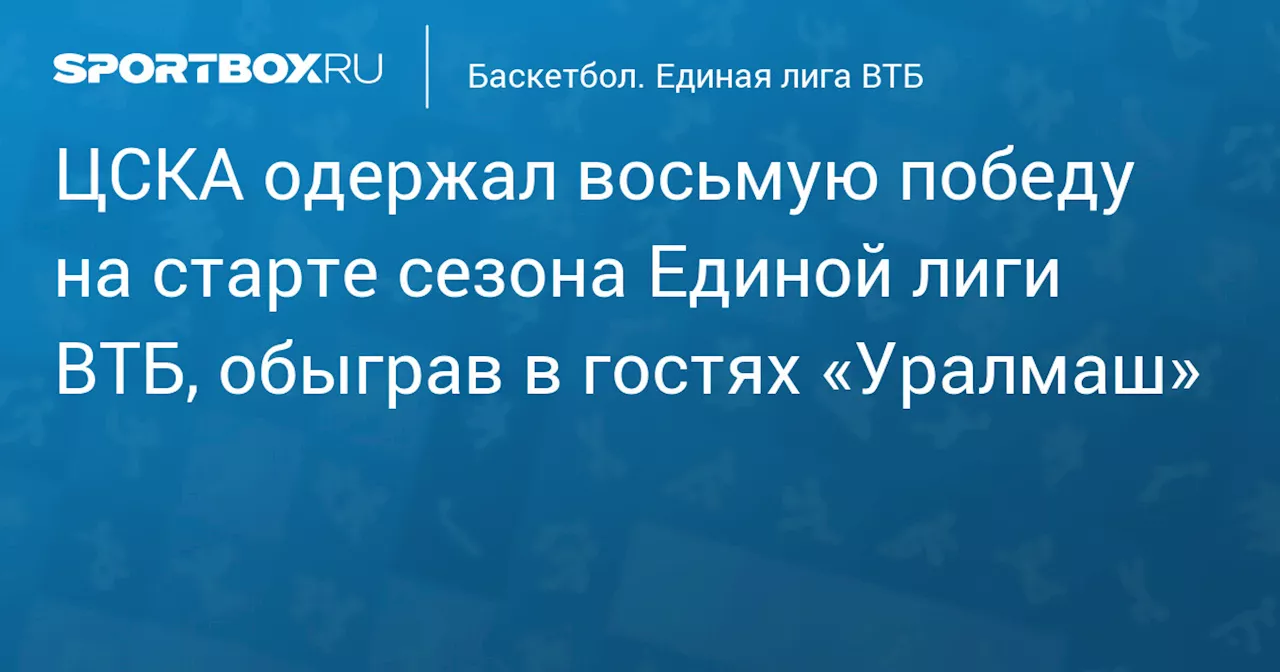 ЦСКА одержал восьмую победу на старте сезона Единой лиги ВТБ, обыграв в гостях «Уралмаш»