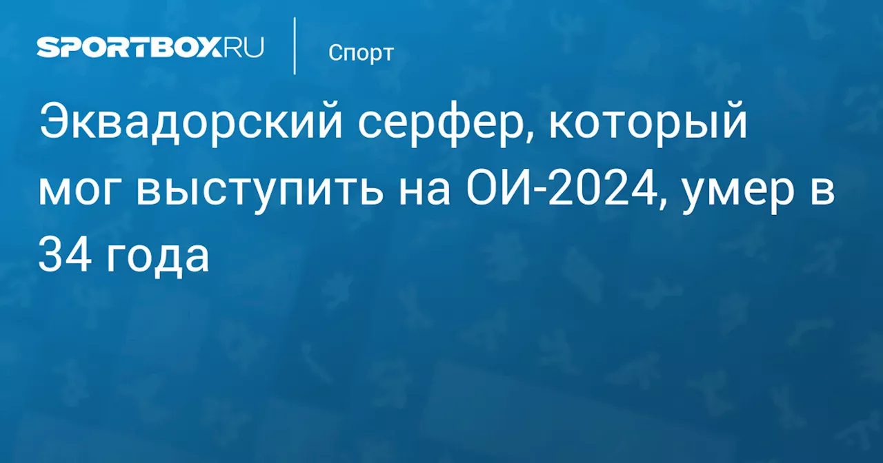 Эквадорский серфер, который мог выступить на ОИ‑2024, умер в 34 года