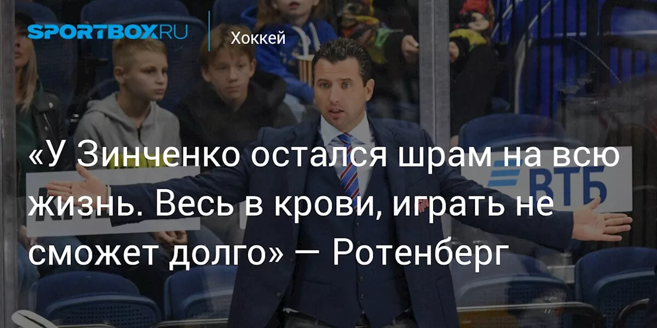 «У Зинченко остался шрам на всю жизнь. Весь в крови, играть не сможет долго» — Ротенберг