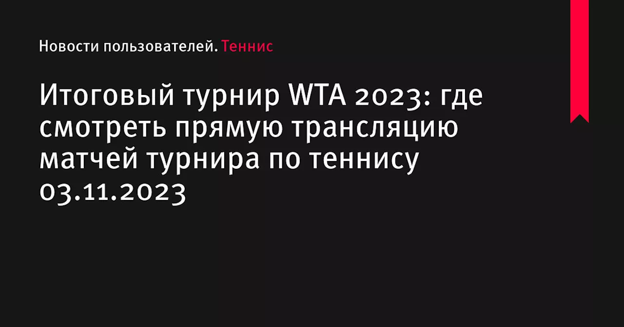 Итоговый турнир WTA 2023: где смотреть прямую трансляцию матчей турнира по теннису 03.11.2023