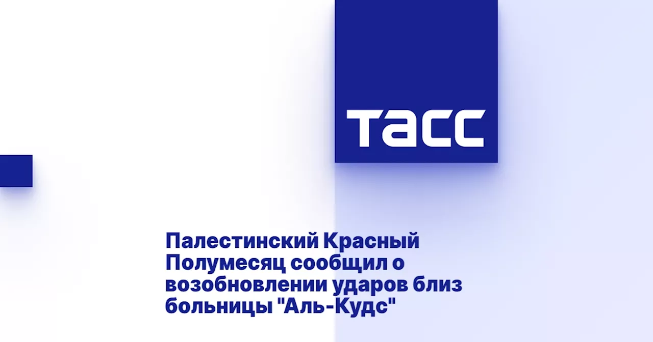 Палестинский Красный Полумесяц сообщил о возобновлении ударов близ больницы 'Аль-Кудс'