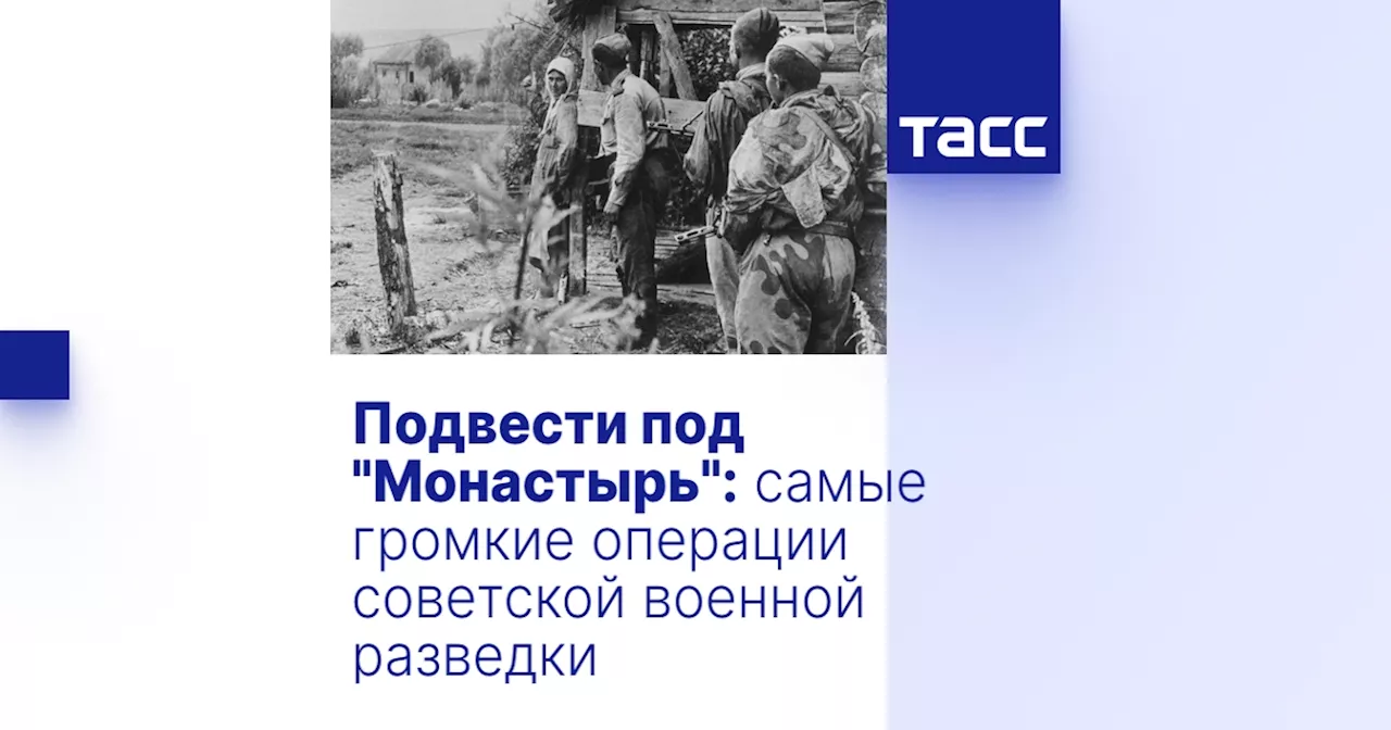 Подвести под 'Монастырь': самые громкие операции советской военной разведки