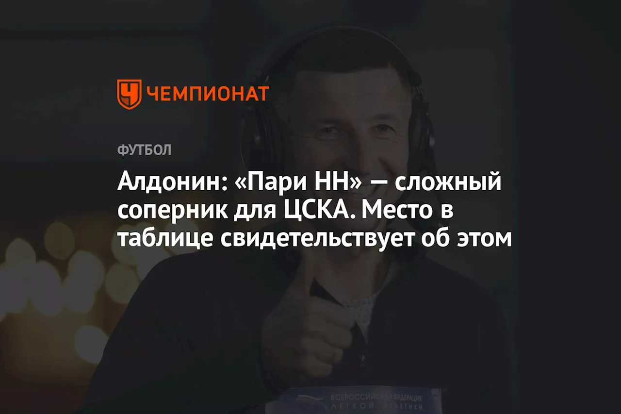 Алдонин: «Пари НН» — сложный соперник для ЦСКА. Место в таблице свидетельствует об этом