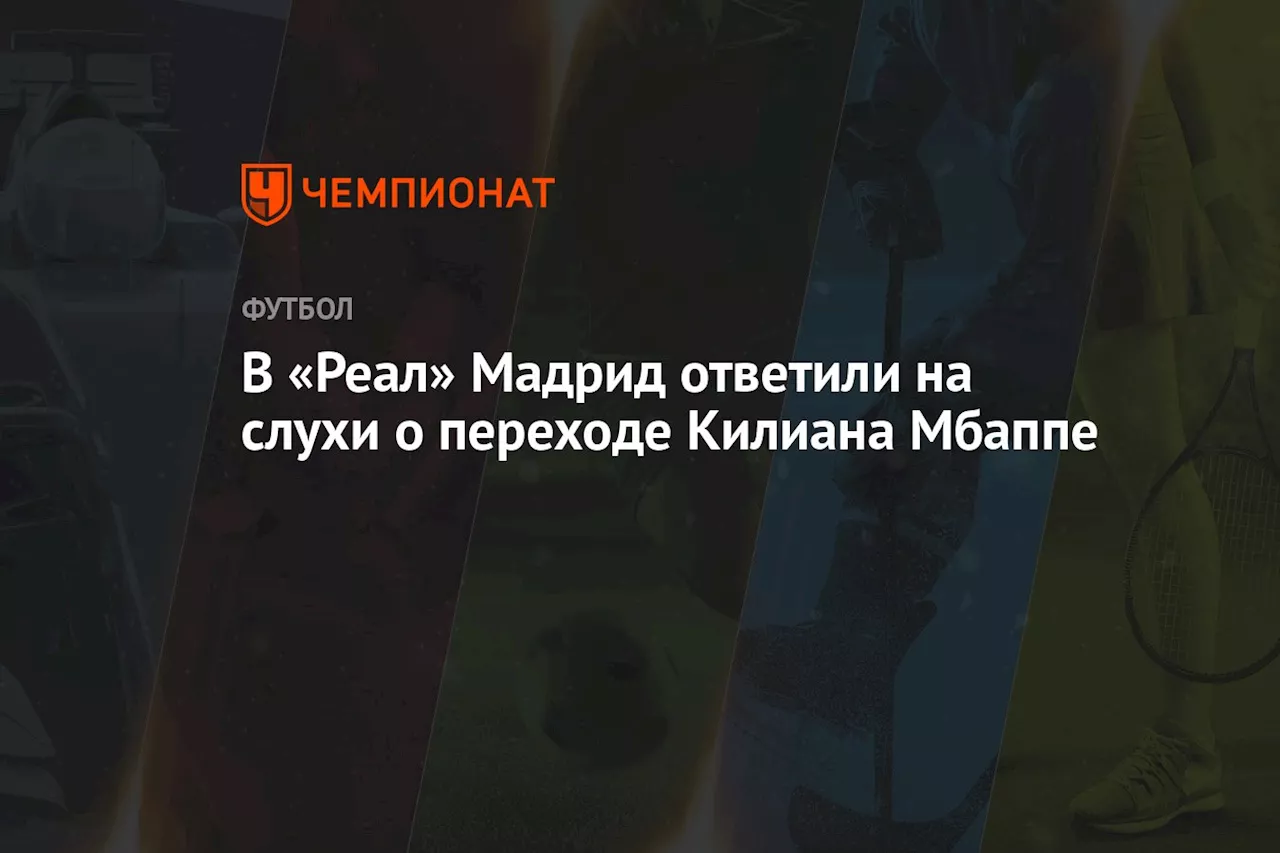 В «Реал» Мадрид ответили на слухи о переходе Килиана Мбаппе