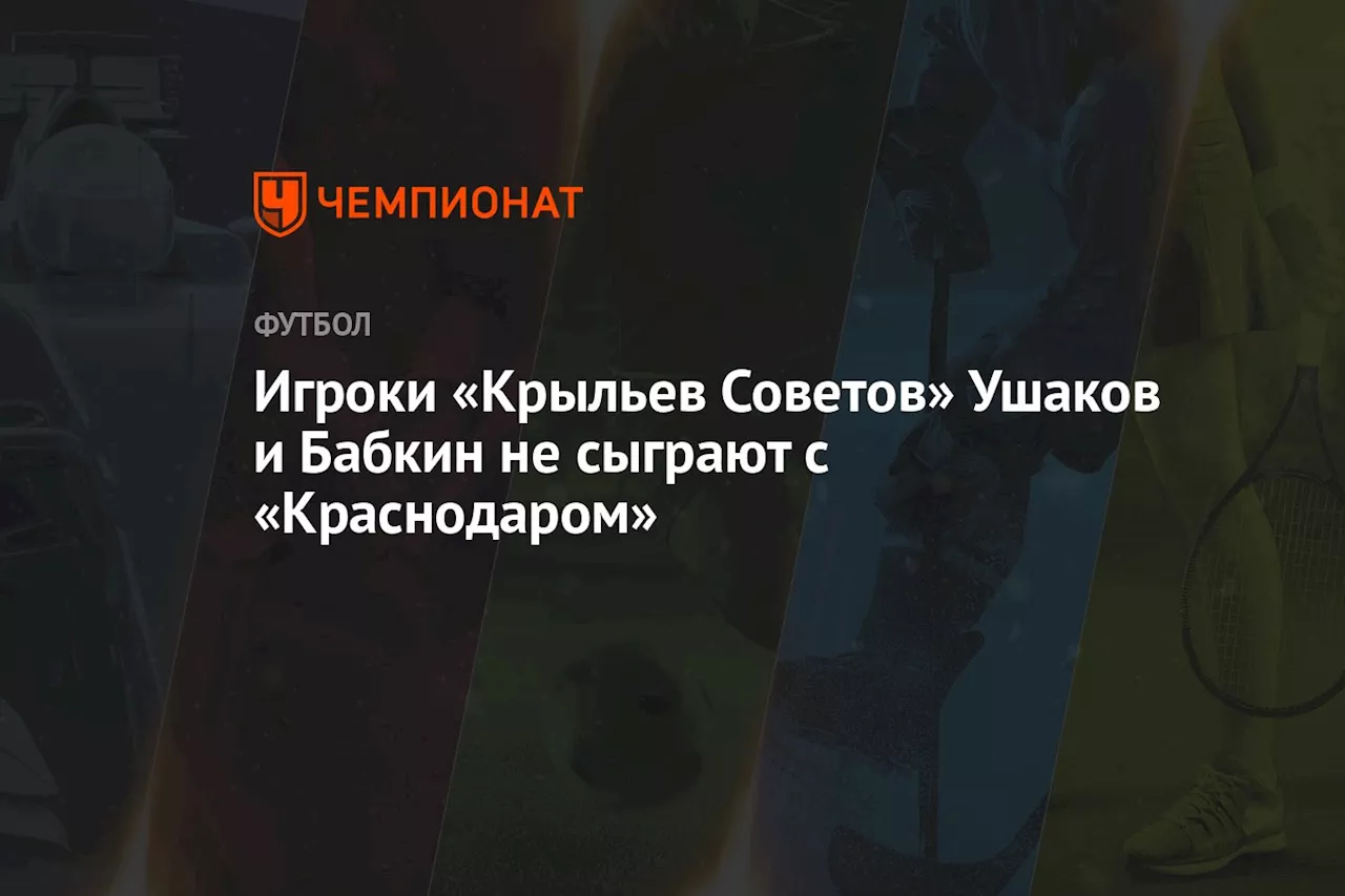 Игроки «Крыльев Советов» Ушаков и Бабкин не сыграют с «Краснодаром»