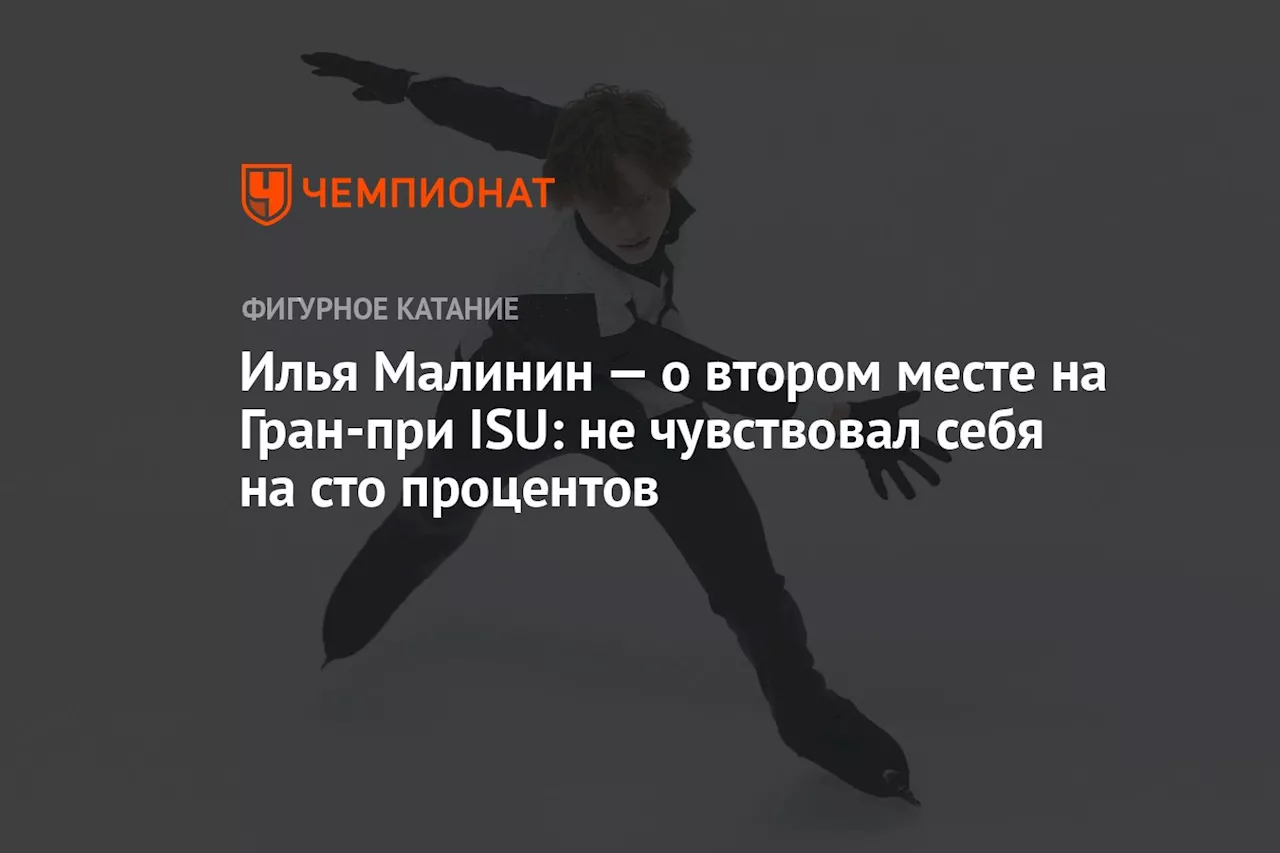 Илья Малинин — о втором месте на Гран-при ISU: не чувствовал себя на сто процентов