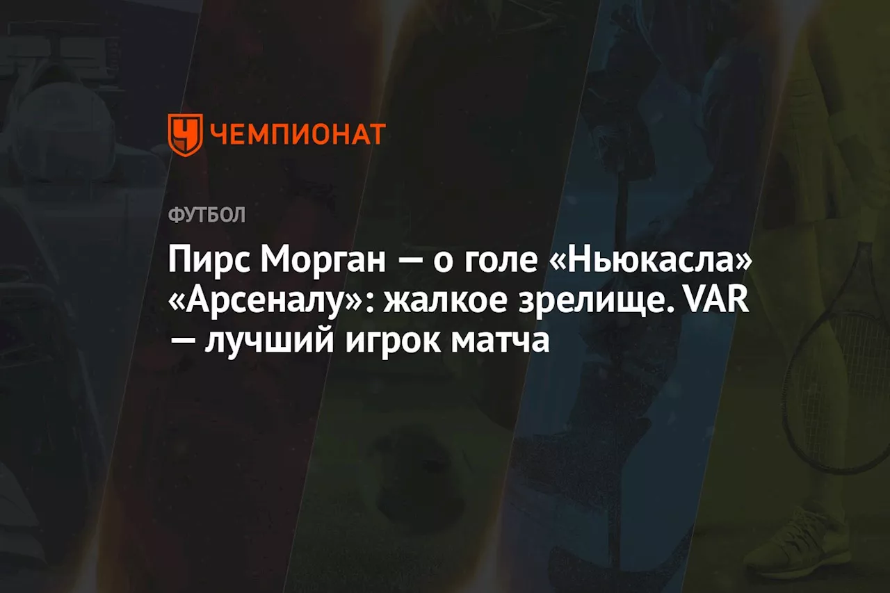 Пирс Морган — о голе «Ньюкасла» «Арсеналу»: жалкое зрелище. VAR — лучший игрок матча