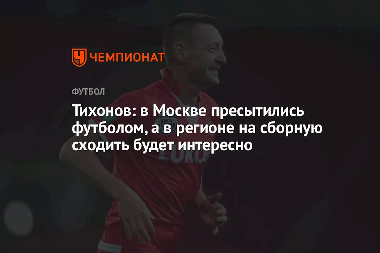 Тихонов: в Москве пресытились футболом, а в регионе на сборную сходить будет интересно