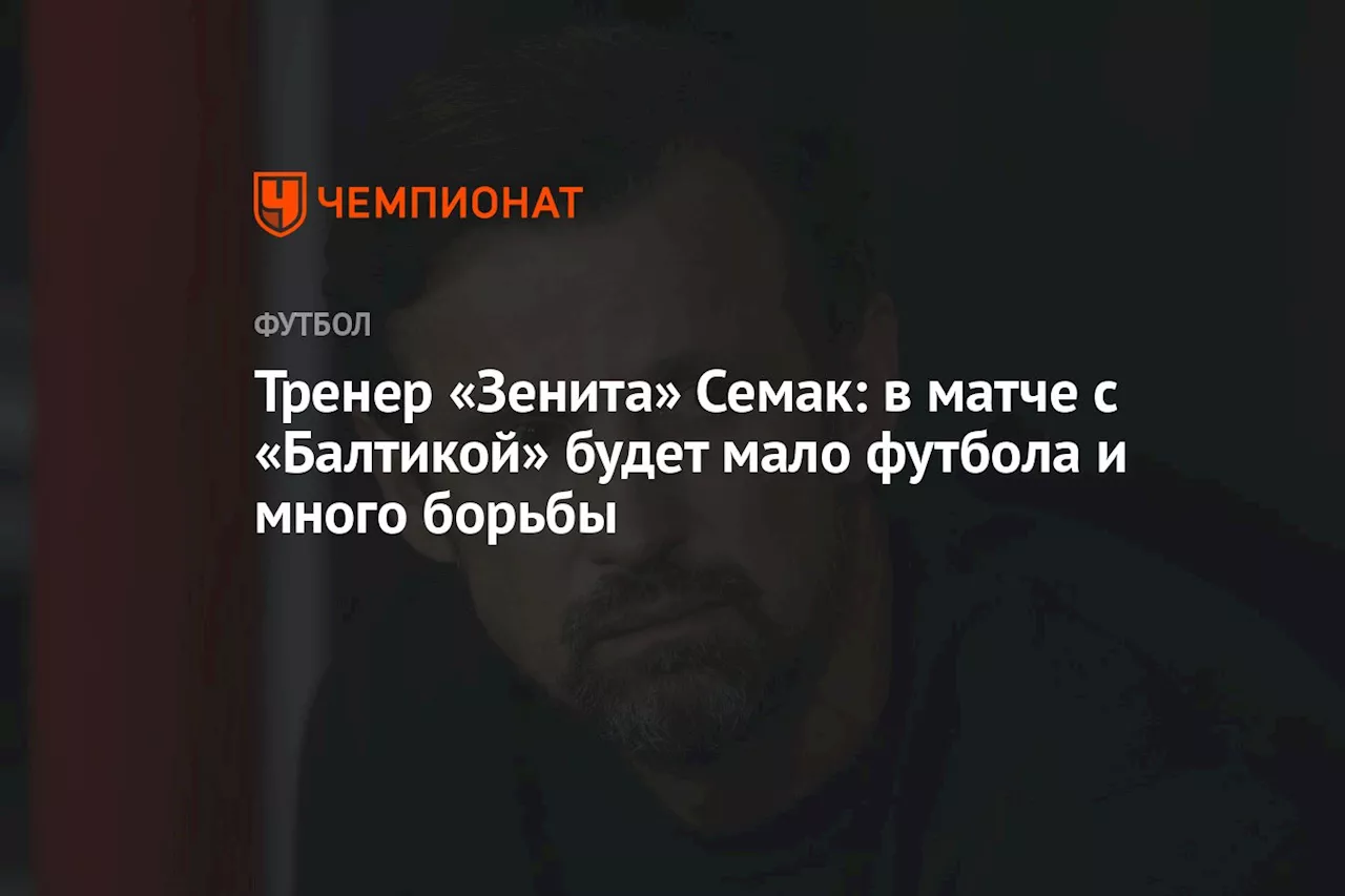 Тренер «Зенита» Семак: в матче с «Балтикой» будет мало футбола и много борьбы