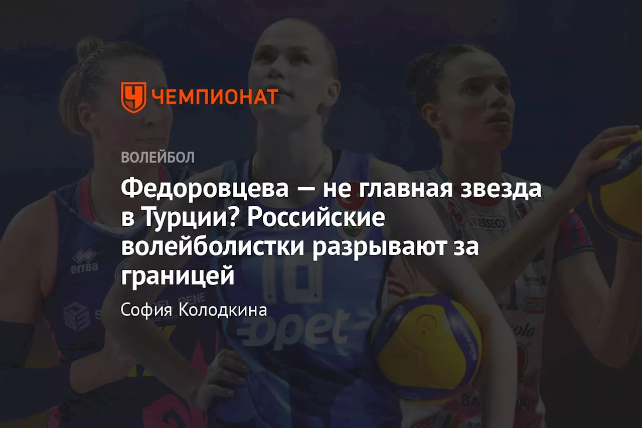 Федоровцева — не главная звезда в Турции? Российские волейболистки разрывают за границей