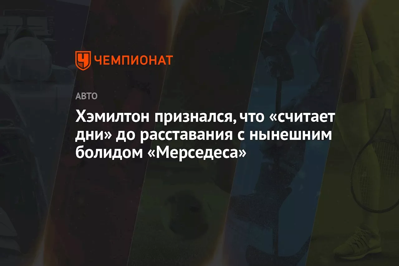 Хэмилтон признался, что «считает дни» до расставания с нынешним болидом «Мерседеса»