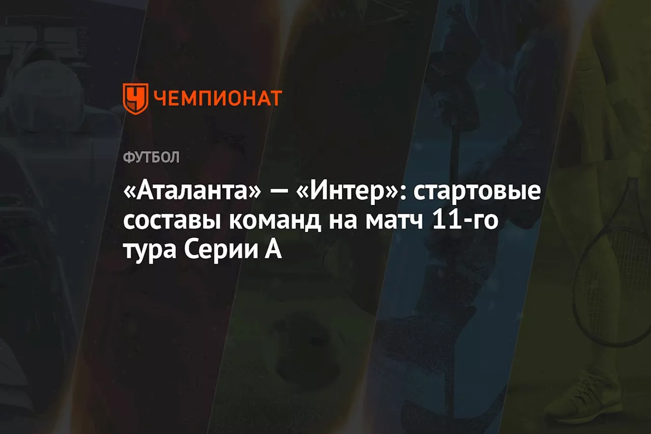 «Аталанта» — «Интер»: стартовые составы команд на матч 11-го тура Серии А