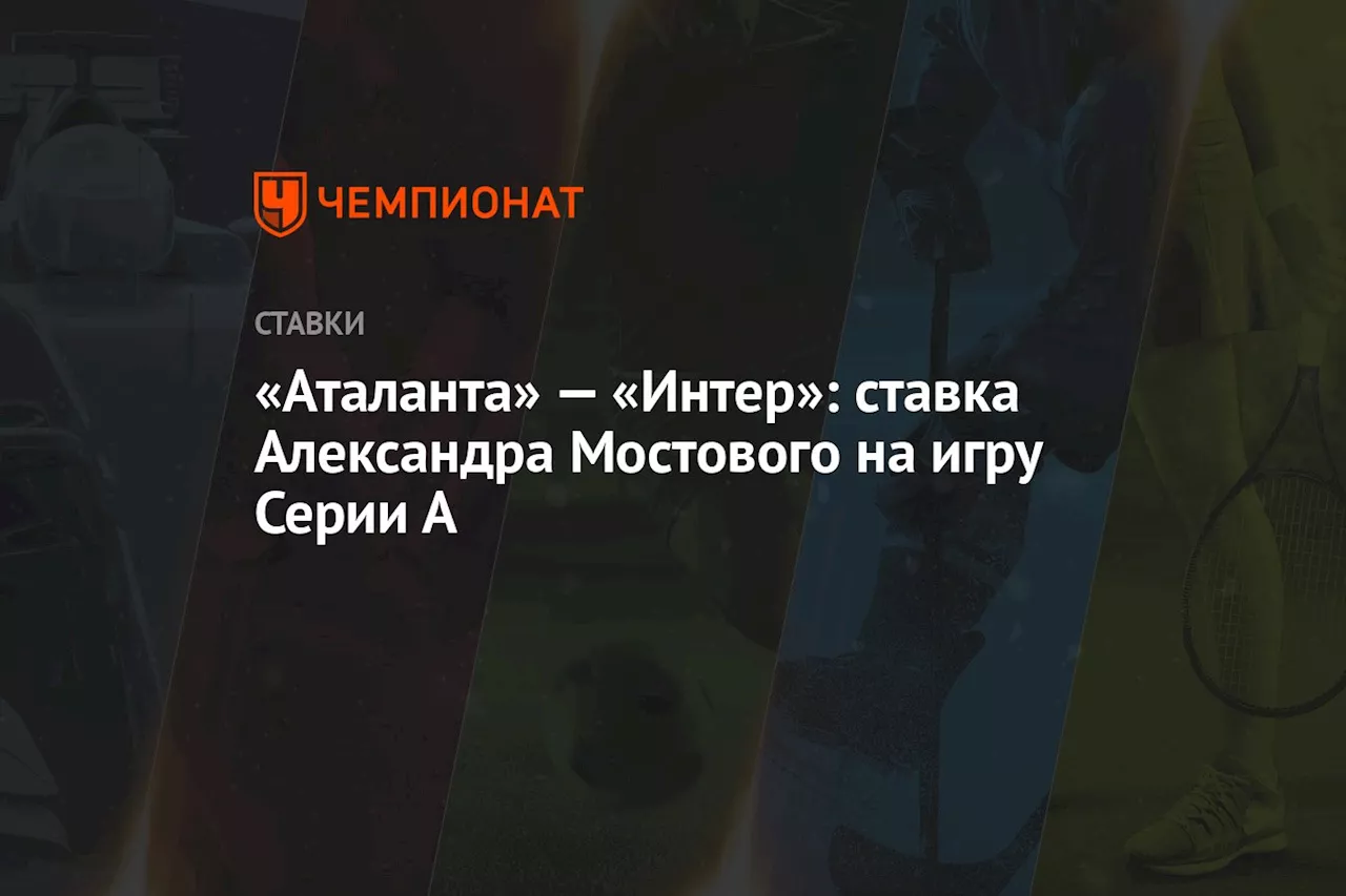 «Аталанта» — «Интер»: ставка Александра Мостового на игру Серии А