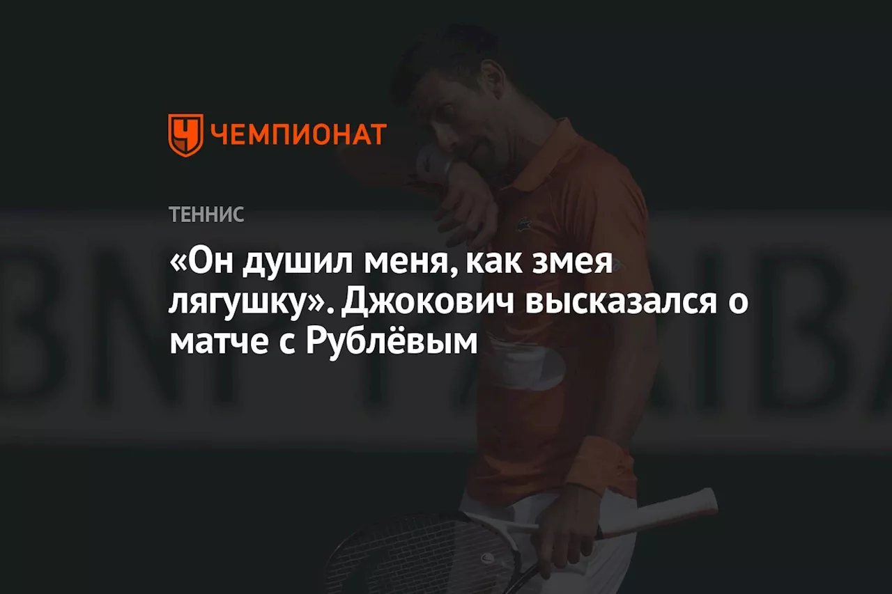 «Он душил меня, как змея лягушку». Джокович высказался о матче с Рублёвым