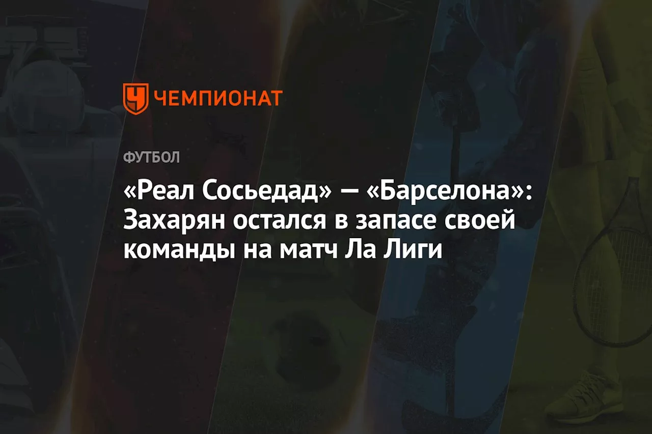 «Реал Сосьедад» — «Барселона»: Захарян остался в запасе своей команды на матч Ла Лиги