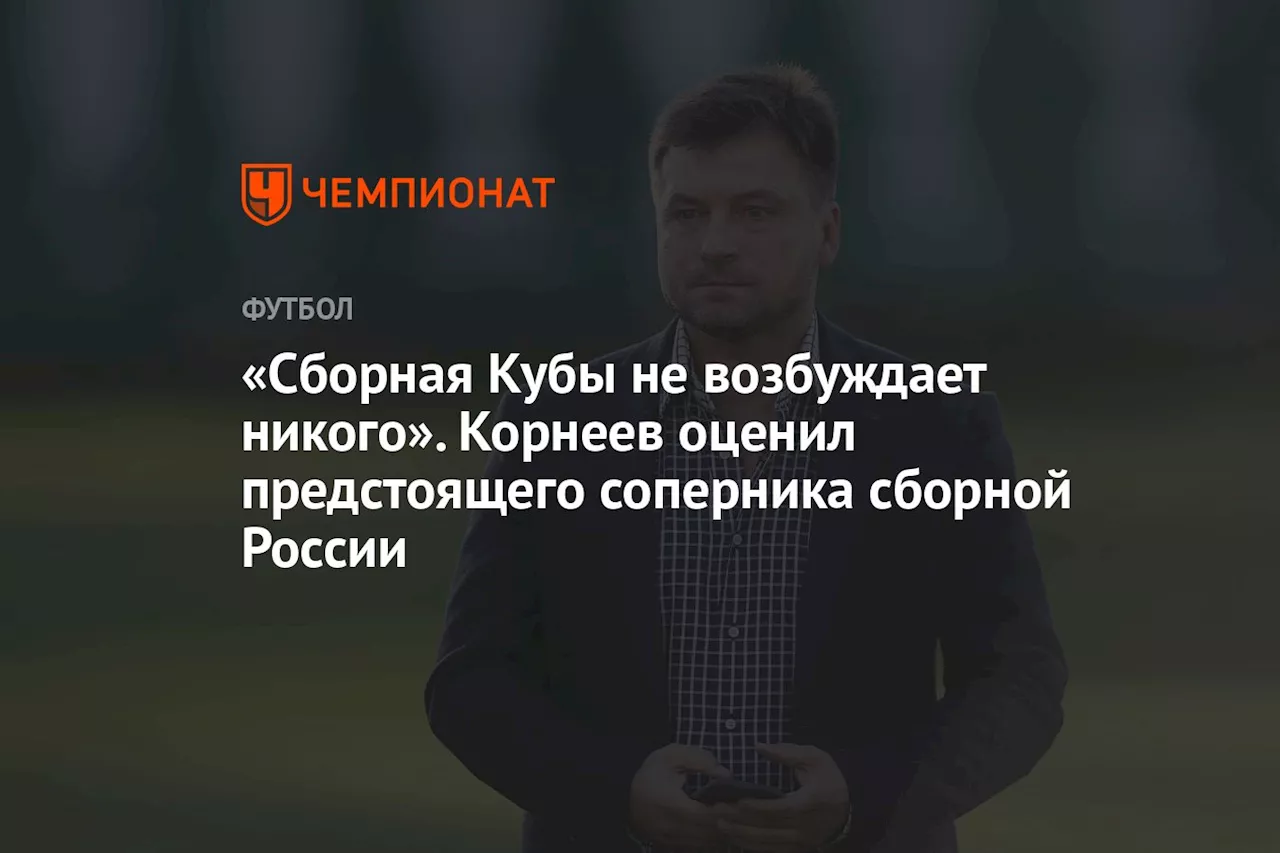 «Сборная Кубы не возбуждает никого». Корнеев оценил предстоящего соперника сборной России