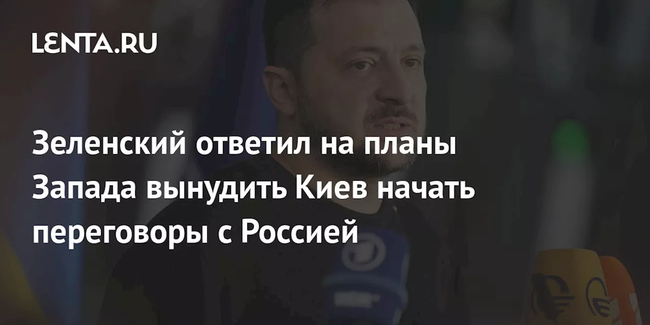 Зеленский ответил на планы Запада вынудить Киев начать переговоры с Россией