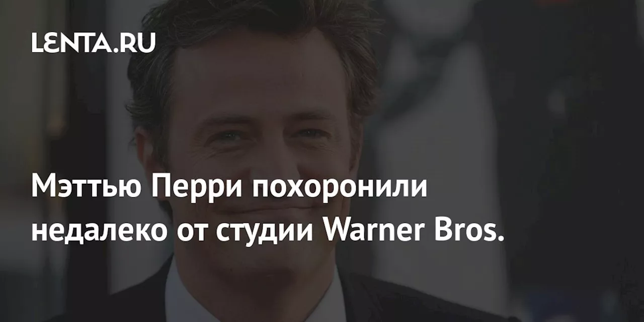 Мэттью Перри похоронили недалеко от студии Warner Bros.