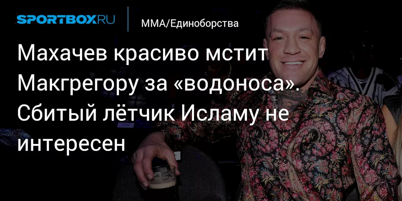 Махачев красиво мстит Макгрегору за «водоноса». Сбитый лётчик Исламу не интересен