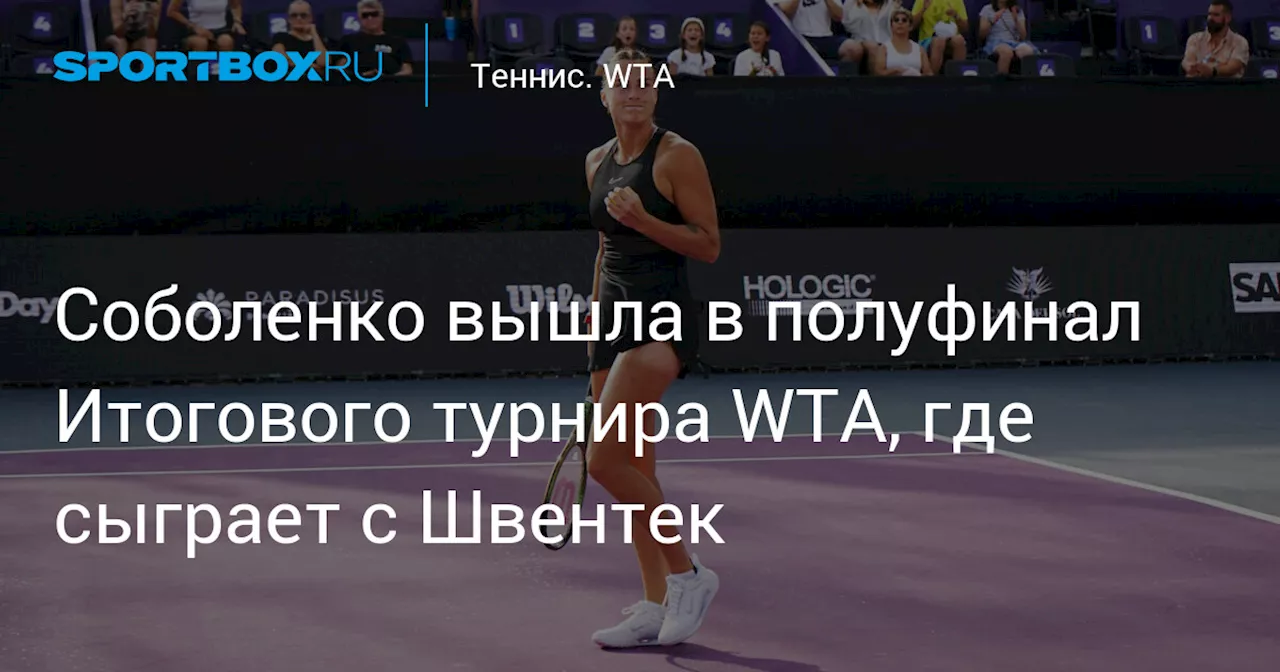 Соболенко вышла в полуфинал Итогового турнира WTA, где сыграет с Швентек