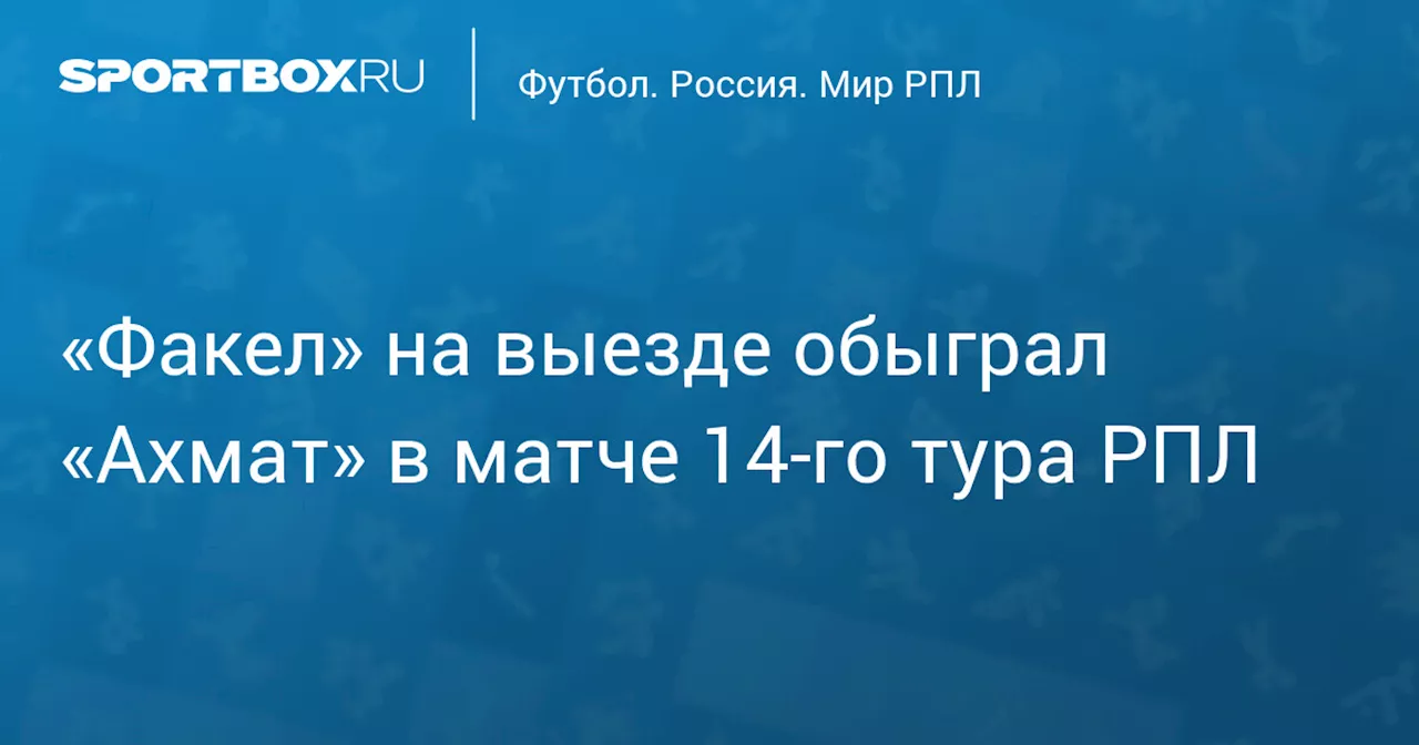 «Факел» на выезде обыграл «Ахмат» в стартовом матче 14‑го тура РПЛ