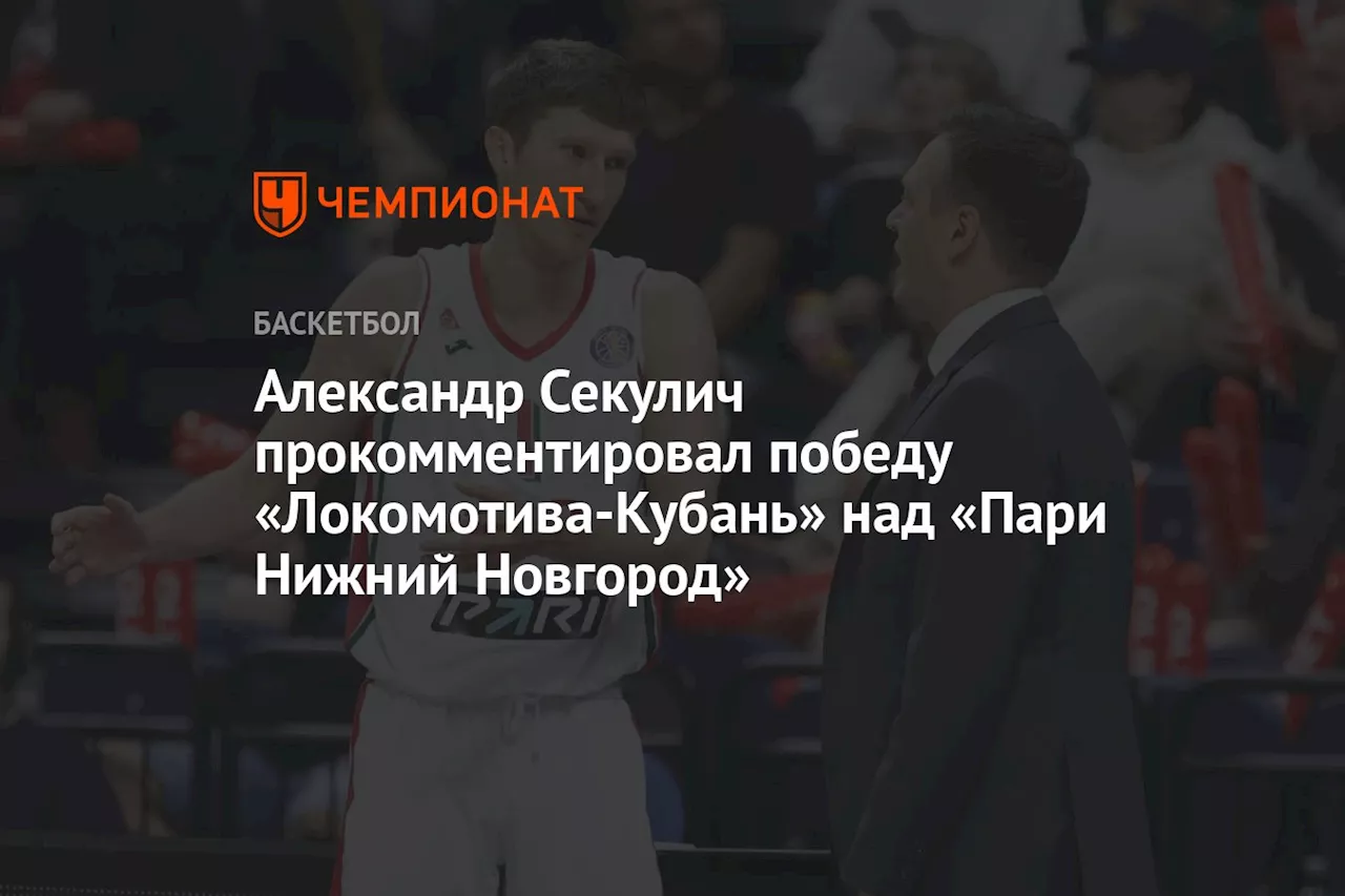 Александр Секулич прокомментировал победу «Локомотива-Кубань» над «Пари Нижний Новгород»