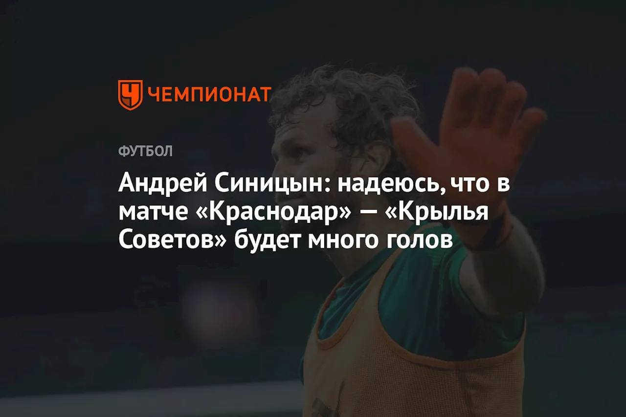 Андрей Синицын: надеюсь, что в матче «Краснодар» — «Крылья Советов» будет много голов