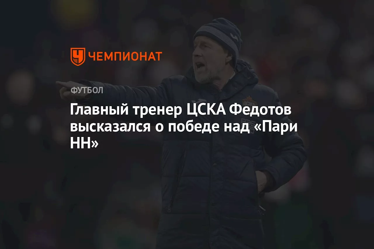 Главный тренер ЦСКА Федотов высказался о победе над «Пари НН»