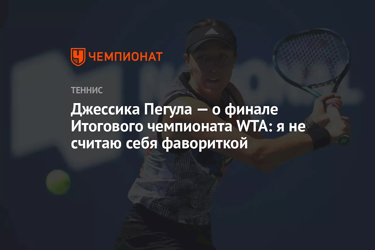 Джессика Пегула — о финале Итогового чемпионата WTA: я не считаю себя фаворитом