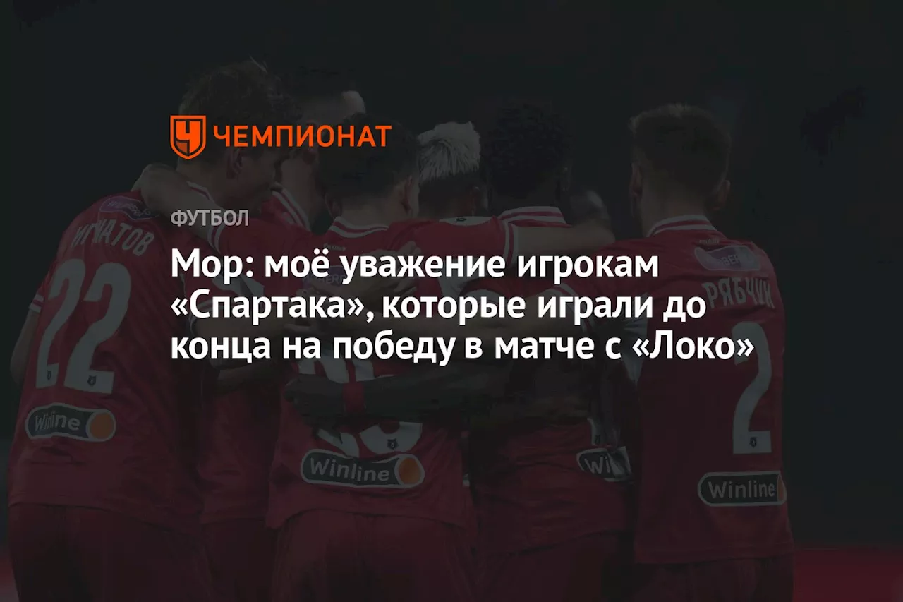 Мор: моё уважение игрока «Спартака», которые играли до конца на победу в матче с «Локо»