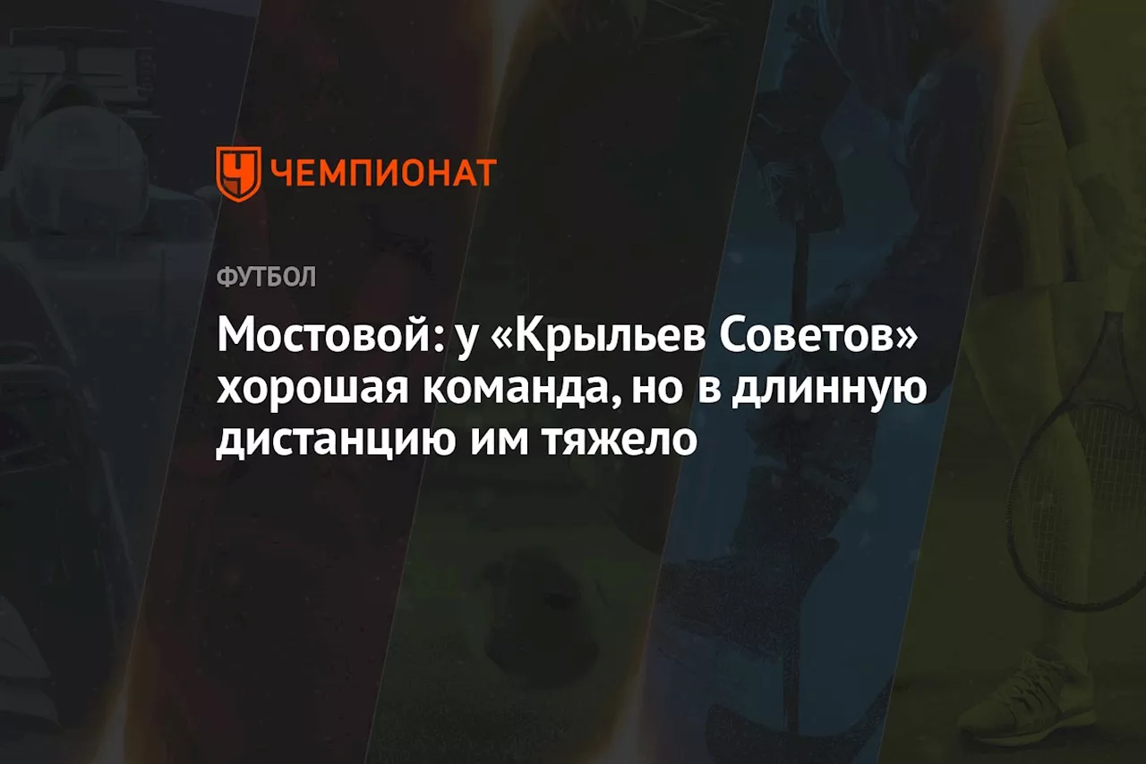 Мостовой: у «Крыльев Советов» хорошая команда, но в длинную дистанцию команде тяжело