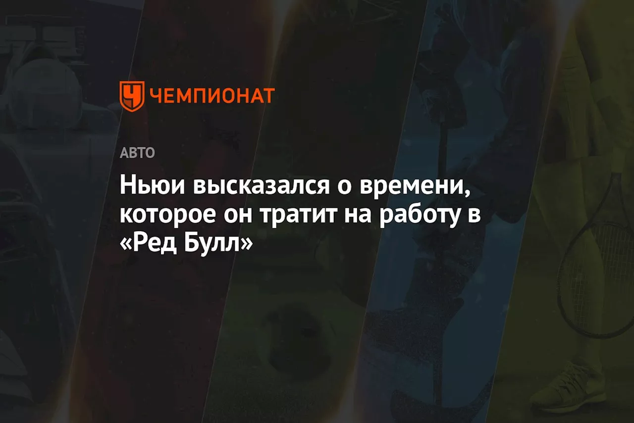 Ньюи высказался о времени, которое он тратит на работу в «Ред Булл»