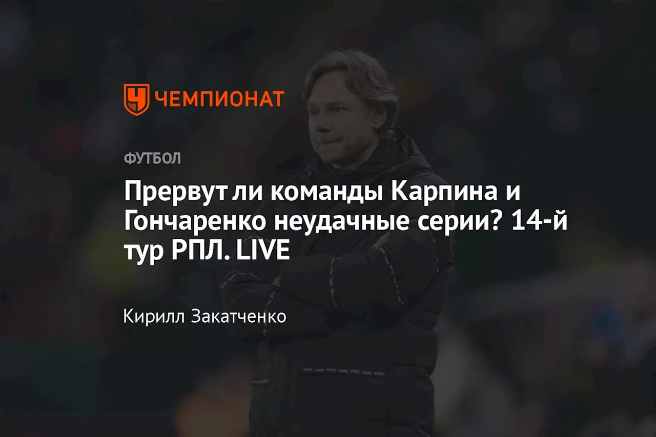 Прервут ли команды Карпина и Гончаренко неудачные серии? 14-й тур РПЛ. LIVE