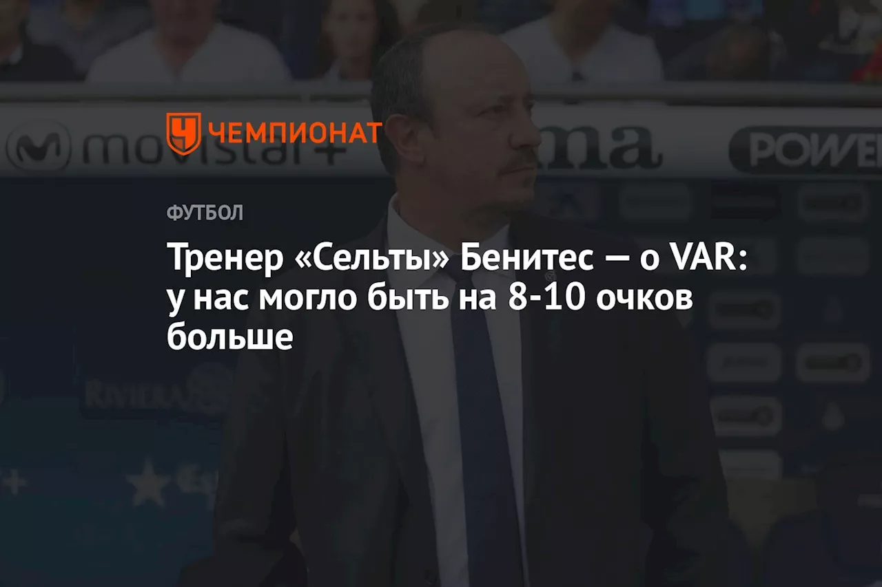 Тренер «Сельты» Бенитес — о VAR: у нас могло быть на 8-10 очков больше