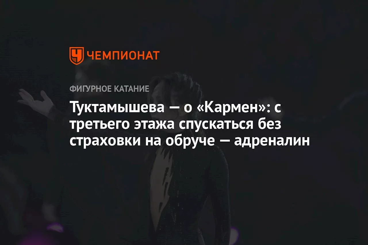 Туктамышева — о «Кармен»: с третьего этажа спускаться без страховки на обруче — адреналин