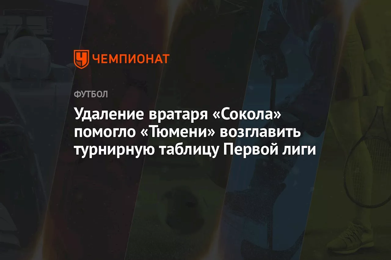 Удаление вратаря «Сокола» помогло «Тюмени» возглавить турнирную таблицу Первой лиги