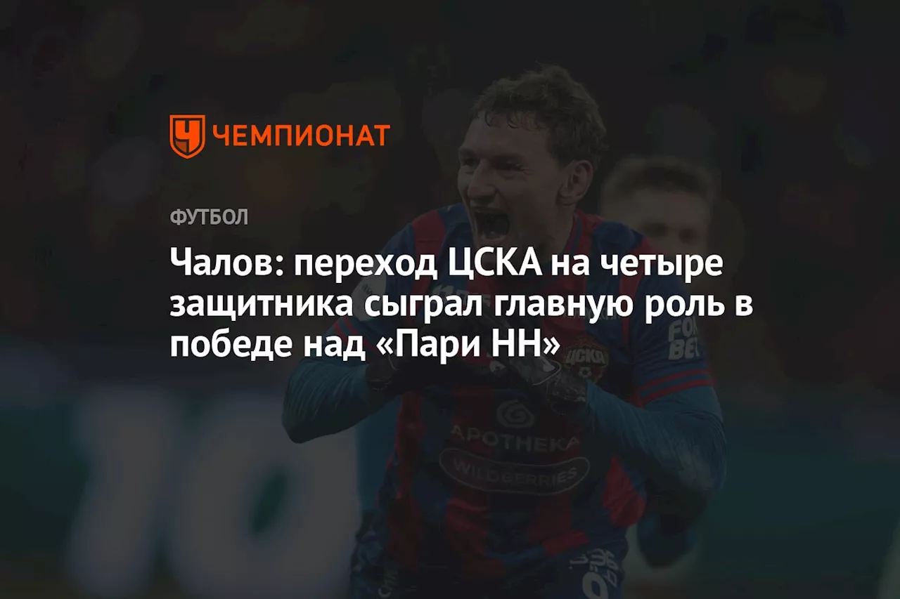 Чалов: переход ЦСКА на четыре защитника сыграл главную роль в победе над «Пари НН»