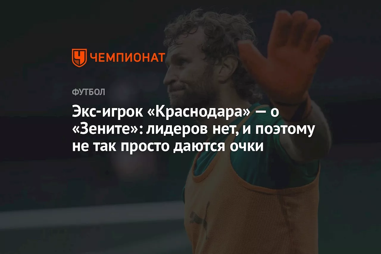 Экс-игрок «Краснодара» — о «Зените»: лидеров нет, и поэтому не так просто даются очки