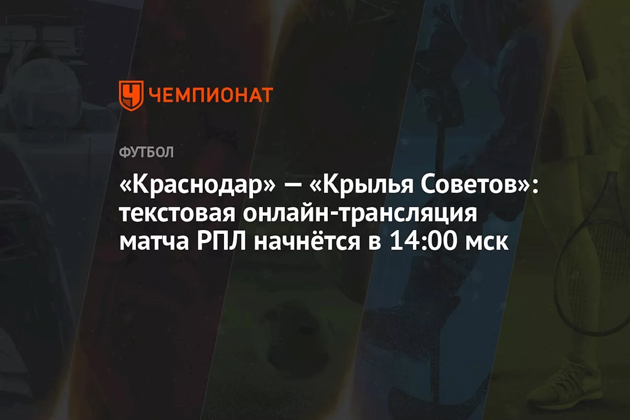 «Краснодар» — «Крылья Советов»: текстовая онлайн-трансляция матча РПЛ начнётся в 14:00 мск