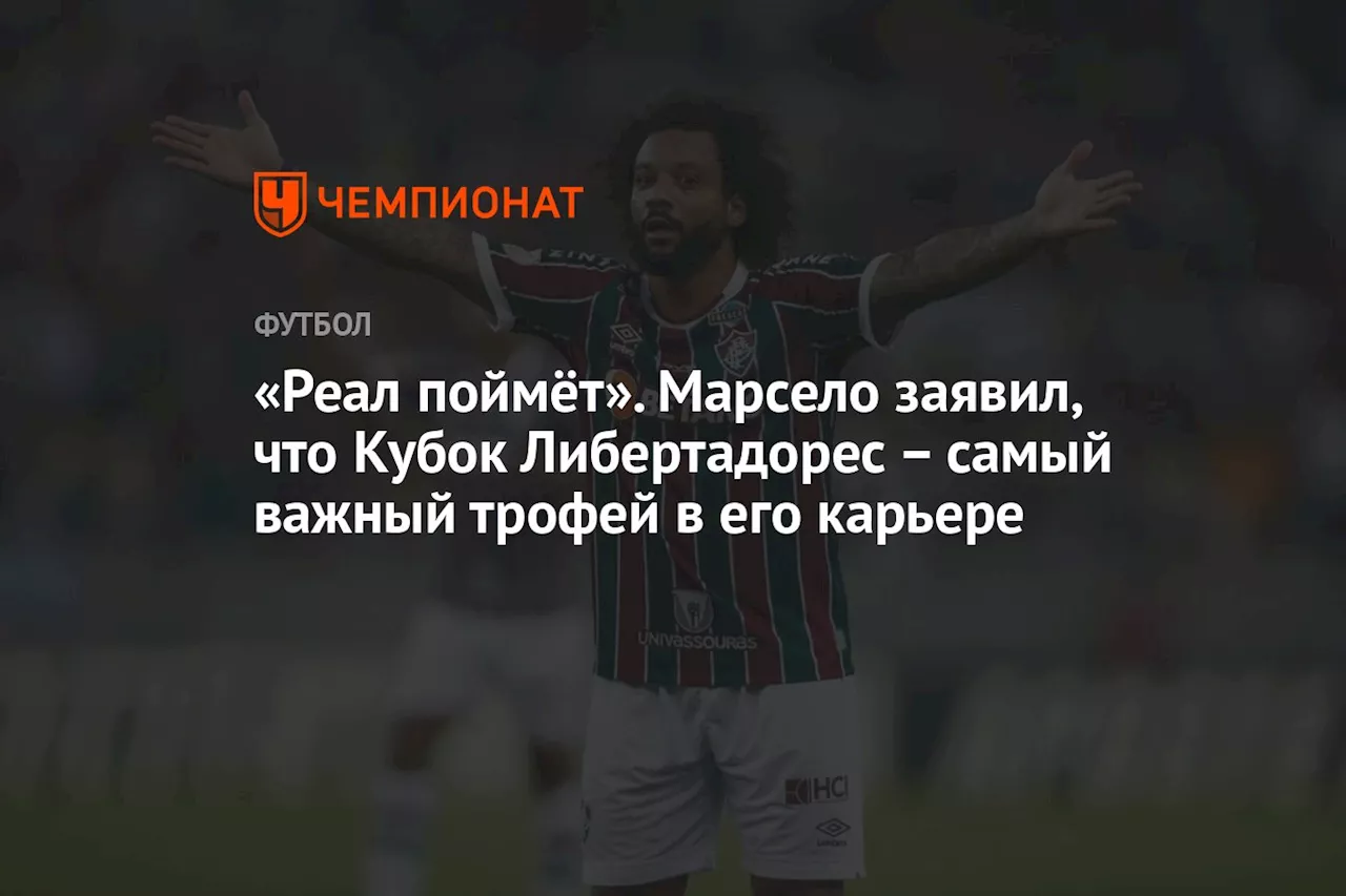 «Реал поймёт». Марсело заявил, что Кубок Либертадорес – самый важный трофей в его карьере