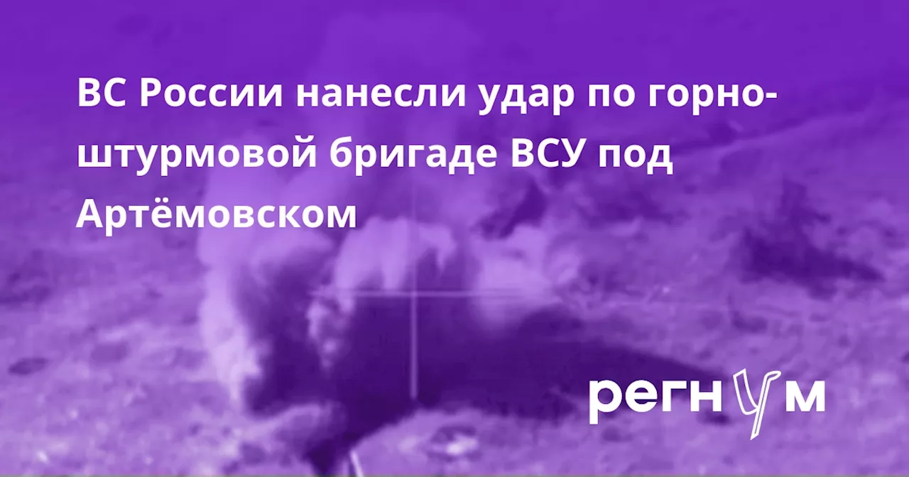 ВС России нанесли удар по горно-штурмовой бригаде ВСУ под Артёмовском