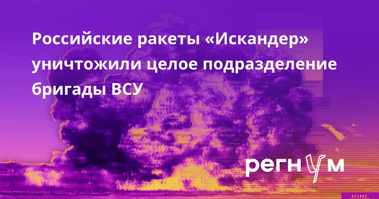 Российские ракеты «Искандер» уничтожили целое подразделение бригады ВСУ