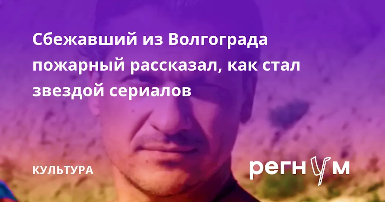 Сбежавший из Волгограда пожарный рассказал, как стал звездой сериалов