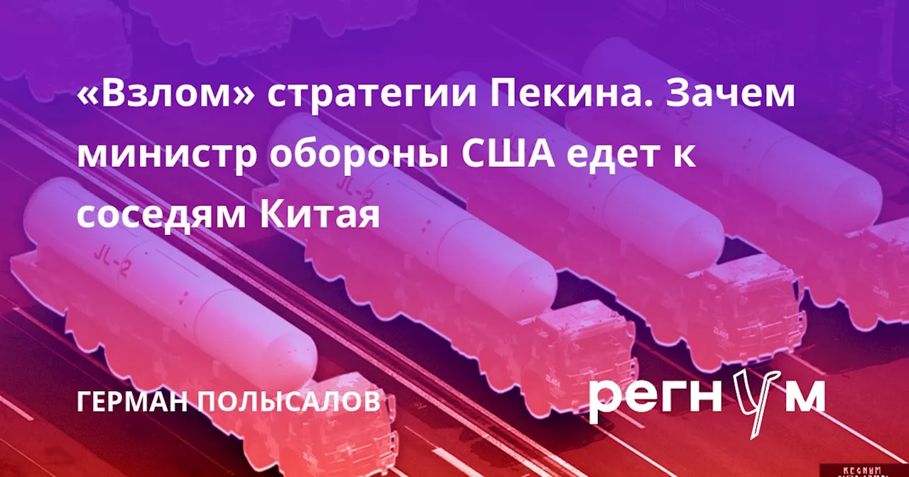 «Взлом» стратегии Пекина. Зачем министр обороны США едет к соседям Китая