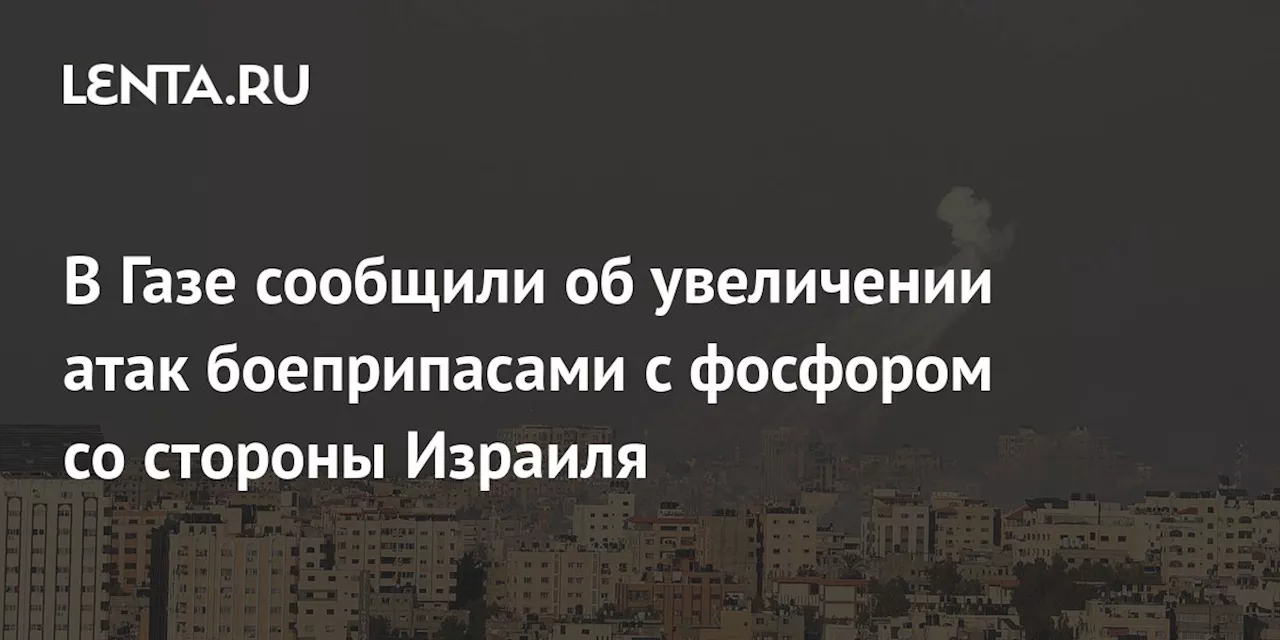 В Газе сообщили об увеличении атак боеприпасами с фосфором со стороны Израиля