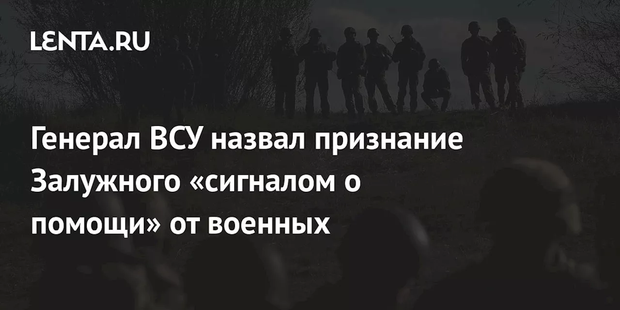 Генерал ВСУ назвал признание Залужного «сигналом о помощи» от военных