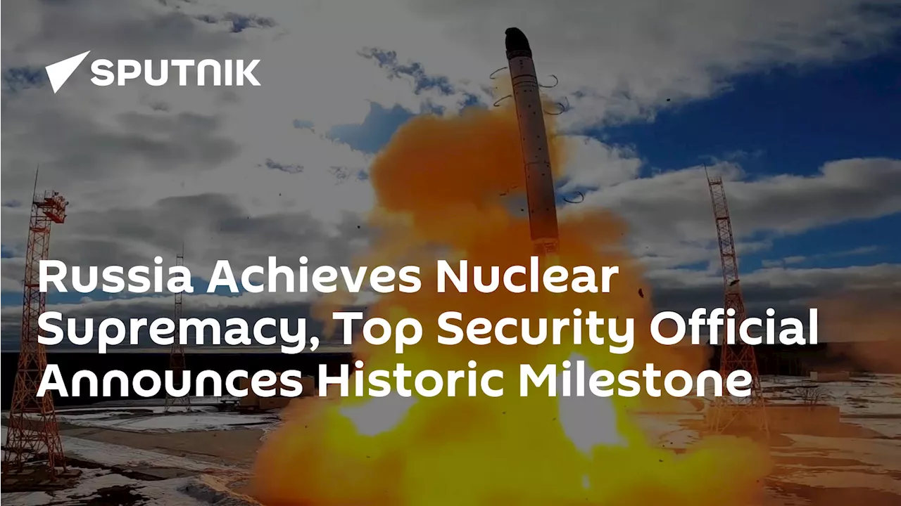 Russia Achieves Nuclear Supremacy, Top Security Official Announces Historic Milestone